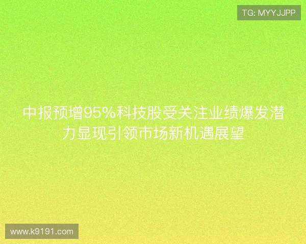 中报预增95%科技股受关注业绩爆发潜力显现引领市场新机遇展望